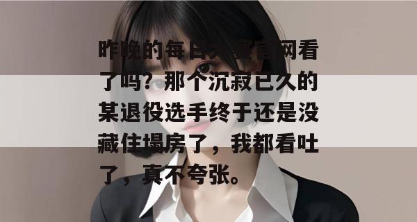 昨晚的每日大赛官网看了吗?那个沉寂已久的某退役选手终于还是没藏住塌房了,我都看吐了,真不夸张。